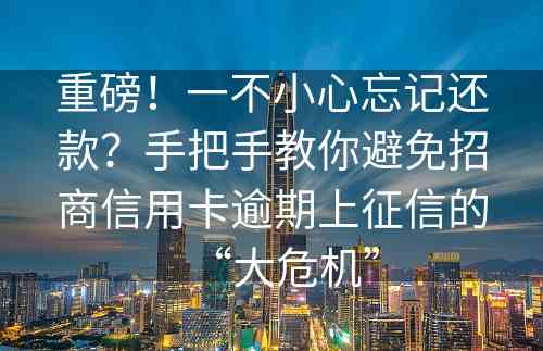 重磅！一不小心忘记还款？手把手教你避免招商信用卡逾期上征信的“大危机”