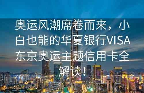 奥运风潮席卷而来，小白也能的华夏银行VISA东京奥运主题信用卡全解读！