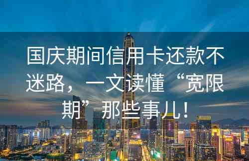 国庆期间信用卡还款不迷路，一文读懂“宽限期”那些事儿！