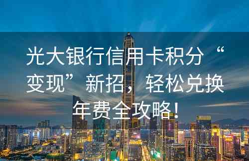 光大银行信用卡积分“变现”新招，轻松兑换年费全攻略！