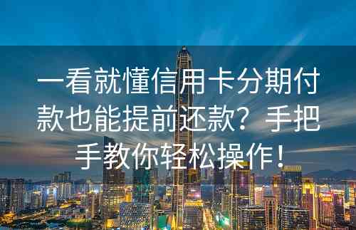 一看就懂信用卡分期付款也能提前还款？手把手教你轻松操作！