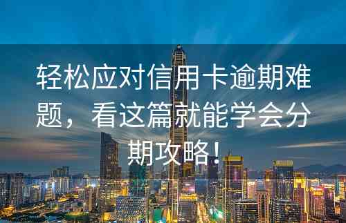 轻松应对信用卡逾期难题，看这篇就能学会分期攻略！