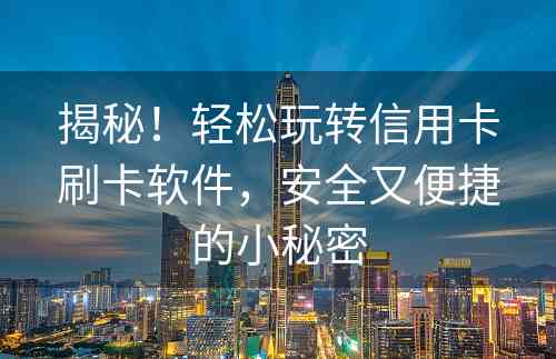 揭秘！轻松玩转信用卡刷卡软件，安全又便捷的小秘密