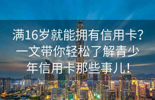 满16岁就能拥有信用卡？一文带你轻松了解青少年信用卡那些事儿！