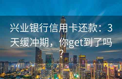 兴业银行信用卡还款：3天缓冲期，你get到了吗？