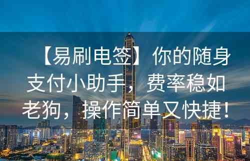 【易刷电签】你的随身支付小助手，费率稳如老狗，操作简单又快捷！