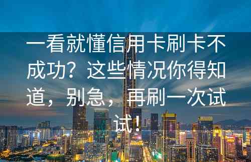 一看就懂信用卡刷卡不成功？这些情况你得知道，别急，再刷一次试试！