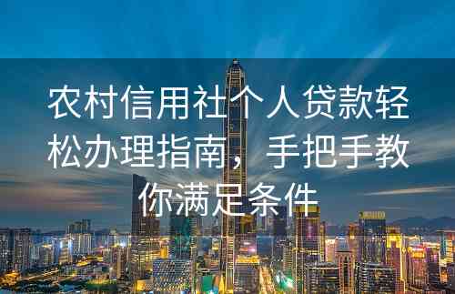 农村信用社个人贷款轻松办理指南，手把手教你满足条件