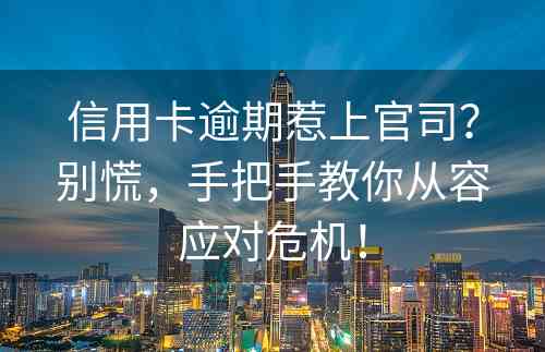 信用卡逾期惹上官司？别慌，手把手教你从容应对危机！