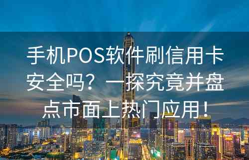 手机POS软件刷信用卡安全吗？一探究竟并盘点市面上热门应用！