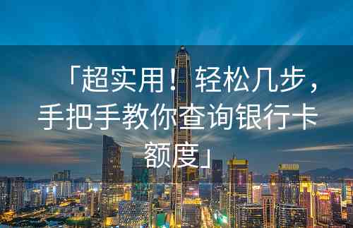 「超实用！轻松几步，手把手教你查询银行卡额度」