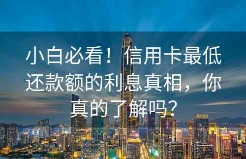 小白必看！信用卡最低还款额的利息真相，你真的了解吗？