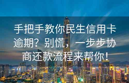 手把手教你民生信用卡逾期？别慌，一步步协商还款流程来帮你！