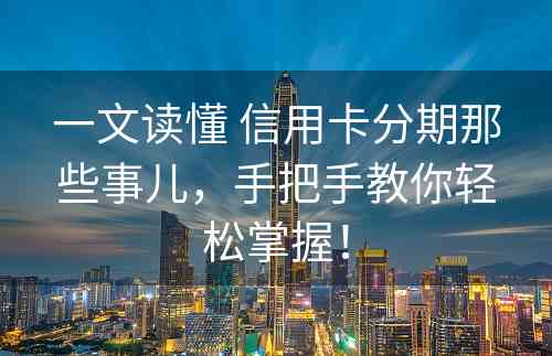 一文读懂 信用卡分期那些事儿，手把手教你轻松掌握！