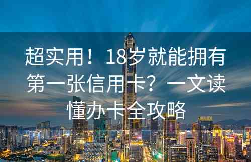 超实用！18岁就能拥有第一张信用卡？一文读懂办卡全攻略