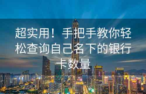 超实用！手把手教你轻松查询自己名下的银行卡数量