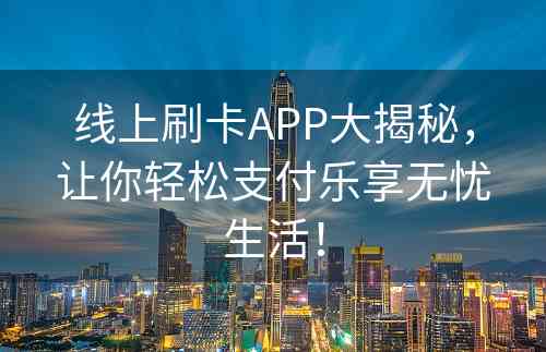 线上刷卡APP大揭秘，让你轻松支付乐享无忧生活！