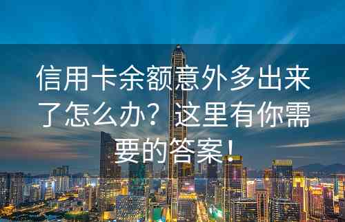 信用卡余额意外多出来了怎么办？这里有你需要的答案！