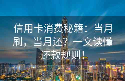 信用卡消费秘籍：当月刷，当月还？一文读懂还款规则！