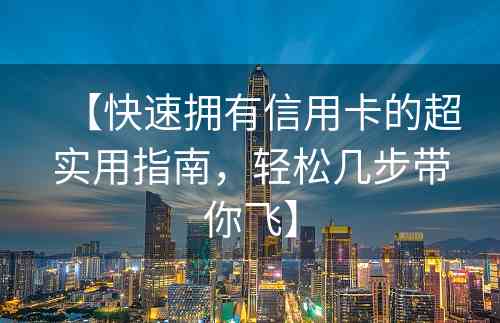 【快速拥有信用卡的超实用指南，轻松几步带你飞】