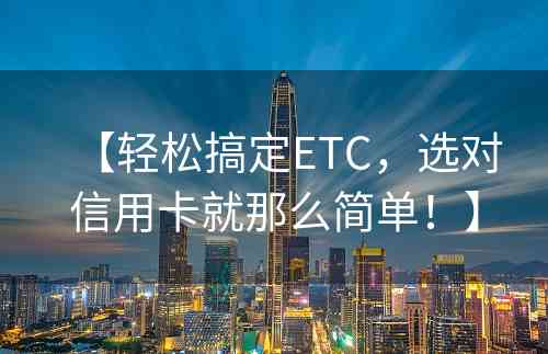 【轻松搞定ETC，选对信用卡就那么简单！】