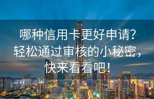 哪种信用卡更好申请？轻松通过审核的小秘密，快来看看吧！