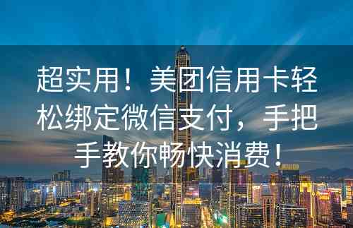 超实用！美团信用卡轻松绑定微信支付，手把手教你畅快消费！