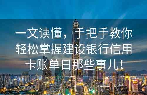 一文读懂，手把手教你轻松掌握建设银行信用卡账单日那些事儿！