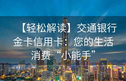 【轻松解读】交通银行金卡信用卡：您的生活消费“小能手”