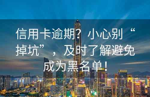 信用卡逾期？小心别“掉坑”，及时了解避免成为黑名单！