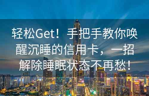 轻松Get！手把手教你唤醒沉睡的信用卡，一招解除睡眠状态不再愁！