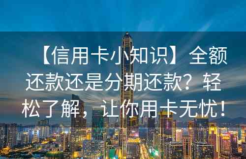 【信用卡小知识】全额还款还是分期还款？轻松了解，让你用卡无忧！