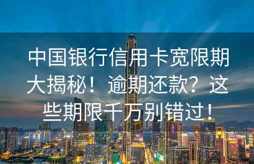 中国银行信用卡宽限期大揭秘！逾期还款？这些期限千万别错过！