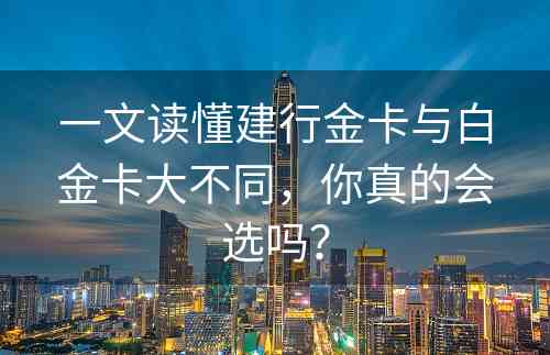 一文读懂建行金卡与白金卡大不同，你真的会选吗？