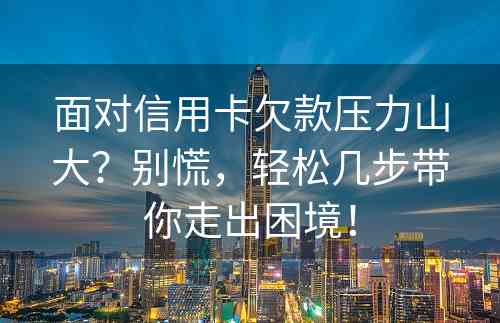 面对信用卡欠款压力山大？别慌，轻松几步带你走出困境！