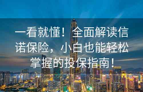 一看就懂！全面解读信诺保险，小白也能轻松掌握的投保指南！