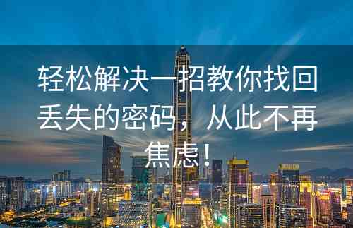 轻松解决一招教你找回丢失的密码，从此不再焦虑！