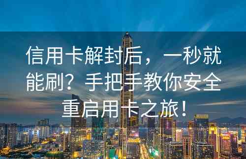 信用卡解封后，一秒就能刷？手把手教你安全重启用卡之旅！