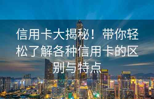 信用卡大揭秘！带你轻松了解各种信用卡的区别与特点