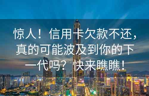 惊人！信用卡欠款不还，真的可能波及到你的下一代吗？快来瞧瞧！