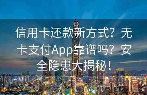 信用卡还款新方式？无卡支付App靠谱吗？安全隐患大揭秘！