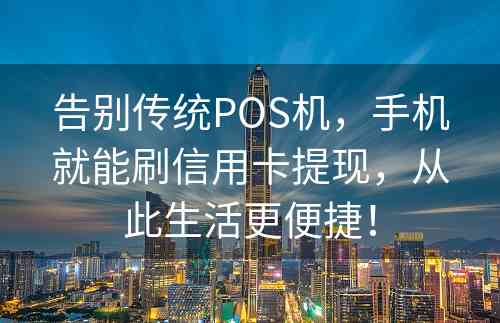 告别传统POS机，手机就能刷信用卡提现，从此生活更便捷！