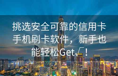 挑选安全可靠的信用卡手机刷卡软件，新手也能轻松Get√！