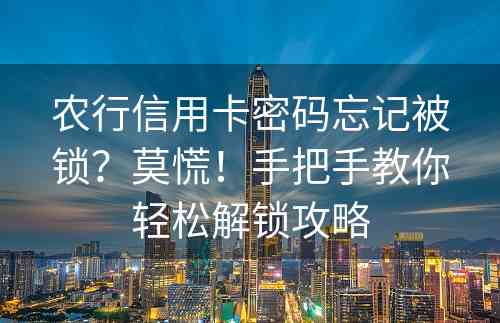 农行信用卡密码忘记被锁？莫慌！手把手教你轻松解锁攻略