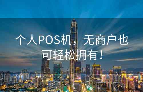 个人POS机，无商户也可轻松拥有！