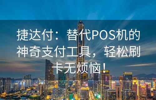 捷达付：替代POS机的神奇支付工具，轻松刷卡无烦恼！