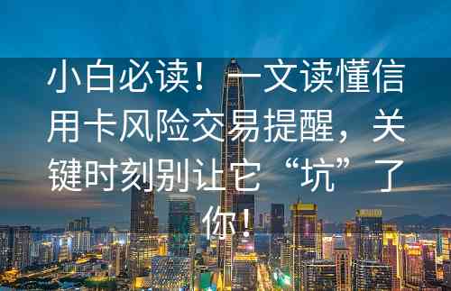 小白必读！一文读懂信用卡风险交易提醒，关键时刻别让它“坑”了你！