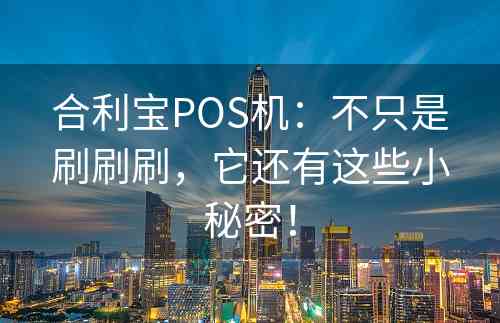 合利宝POS机：不只是刷刷刷，它还有这些小秘密！