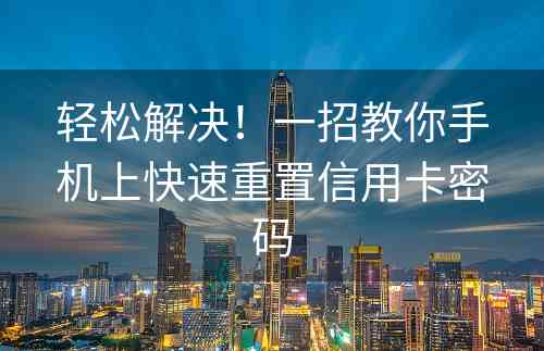 轻松解决！一招教你手机上快速重置信用卡密码