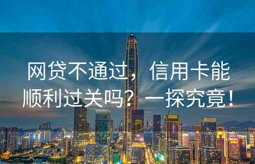 网贷不通过，信用卡能顺利过关吗？一探究竟！